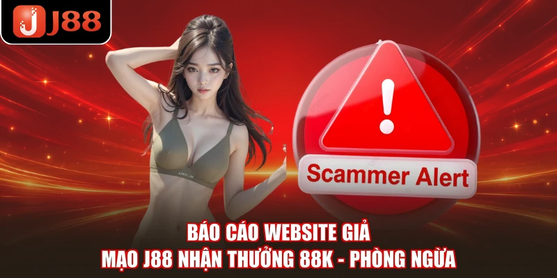 Báo Cáo Website Giả Mạo J88 Nhận Thưởng 88K - Phòng Ngừa