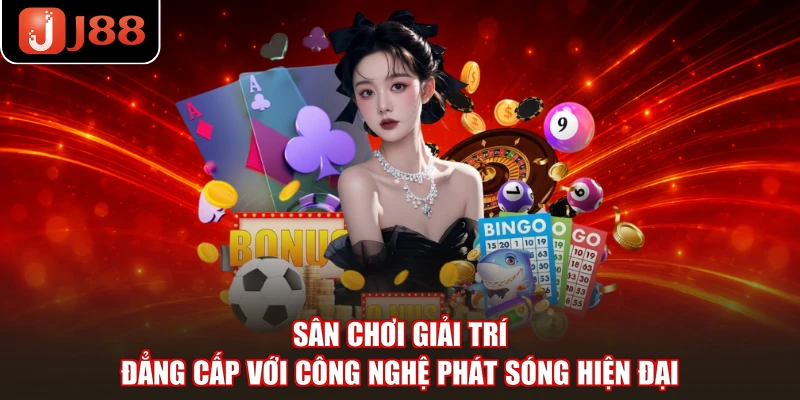 Sân chơi giải trí đẳng cấp với công nghệ phát sóng hiện đại